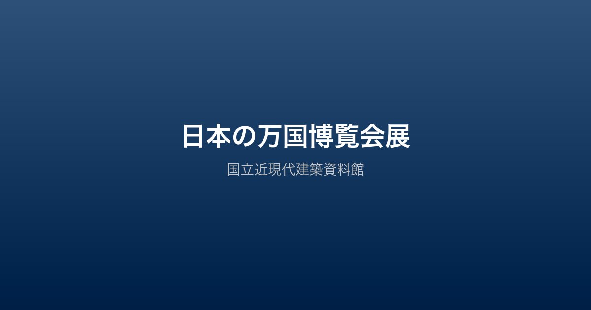 日本の万国博覧会展 — 国立近現代建築資料館で設計図を公開